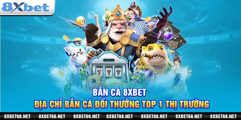 Bắn cá 8xbet: Địa chỉ bắn cá đổi thưởng top 1 thị trường