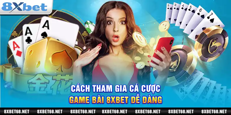 Cách tham gia cá cược game bài 8xbet dễ dàng