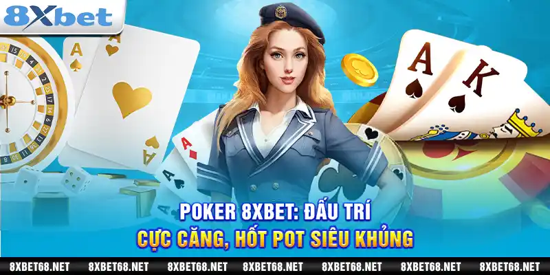 Poker 8xbet: Đấu trí cực căng, hốt POT siêu khủng