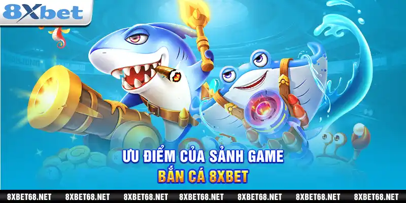 Ưu điểm của sảnh game bắn cá 8xbet